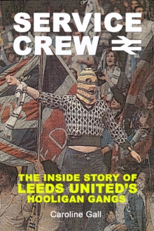 Service Crew : The Inside Story of Leeds United's Hooligan Gangs