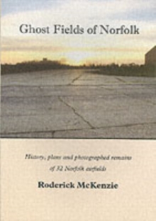 Ghost Fields of Norfolk : Histories,Plans & Photographed Remains of 32 Norfolk Airfields, Paperback Book Ghost Fields of Norfolk : Histories,Plans & Photographed Remains of 32 Norfolk Airfields, Paperback Book