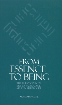 From Essence to Being : The Philosophy of Mulla Sadra and Martin Heidegger, Paperback / softback Book From Essence to Being : The Philosophy of Mulla Sadra and Martin Heidegger, Paperback / softback Book