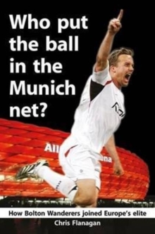 Who Put the Ball in the Munich Net? : How Bolton Wanderers Joined Europe's Elite, Paperback Book Who Put the Ball in the Munich Net? : How Bolton Wanderers Joined Europe's Elite, Paperback Book
