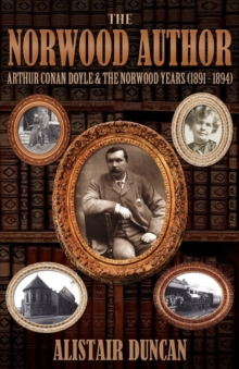 The Norwood Author - Arthur Conan Doyle and the Norwood Years (1891 - 1894), Paperback Book The Norwood Author - Arthur Conan Doyle and the Norwood Years (1891 - 1894), Paperback Book