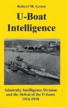 U-boat Intelligence : Admiralty Intelligence Division and the Defeat of the U-boats 1914-18, Paperback Book U-boat Intelligence : Admiralty Intelligence Division and the Defeat of the U-boats 1914-18, Paperback Book