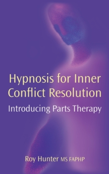 Hypnosis for Inner Conflict Resolution : Introducing Parts Therapy, Hardback Book Hypnosis for Inner Conflict Resolution : Introducing Parts Therapy, Hardback Book