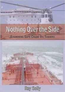 Nothing Over the Side : Examining Safe Crude Oil Tankers, Hardback Book Nothing Over the Side : Examining Safe Crude Oil Tankers, Hardback Book