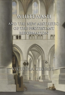 Whitewash and the New Aesthetic of the Protestant Reformation, Paperback / softback Book Whitewash and the New Aesthetic of the Protestant Reformation, Paperback / softback Book