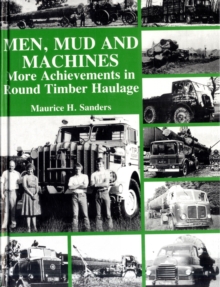 Men, Mud and Machines : More Achievements in Round Timber Haulage, Hardback Book Men, Mud and Machines : More Achievements in Round Timber Haulage, Hardback Book