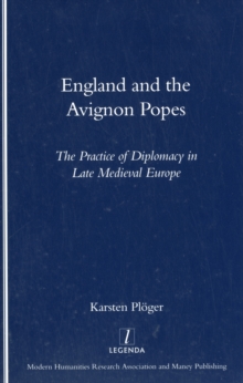 England and the Avignon Popes : The Practice of Diplomacy in Late Medieval Europe