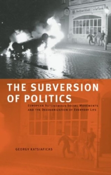 The Subversion Of Politics : European Autonomous Social Movements and the Decolonisation of Everyday Life, Paperback / softback Book The Subversion Of Politics : European Autonomous Social Movements and the Decolonisation of Everyday Life, Paperback / softback Book