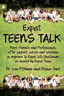 Expat Teens Talk : Peers, Parents And Professionals Offer Support, Advice And Solutions In Response To Expat Life Challenges As Shared By Expat Teens