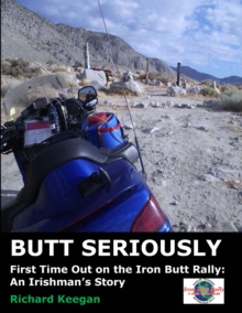 Butt Seriously: First Time Out on the Iron Butt Rally: An Irishman's Story : First Time Out on the Iron Butt Rally: An Irishman's Story