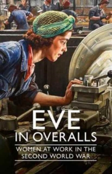 Eve in Overalls : Women at Work in the Second World War, Hardback Book Eve in Overalls : Women at Work in the Second World War, Hardback Book