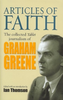 Articles of Faith : The Collected Tablet Journalism of Graham Greene, 1936 - 1987, Hardback Book Articles of Faith : The Collected Tablet Journalism of Graham Greene, 1936 - 1987, Hardback Book