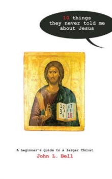 Ten Things They Never Told Me About Jesus : A Beginners Guide to a Larger Christ