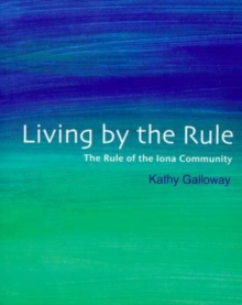 Living by the Rule : The Rule of the Iona Community