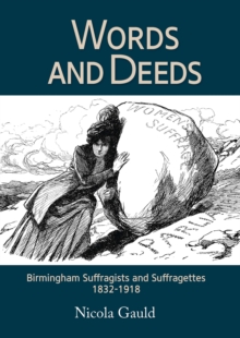 Words and Deeds : Birmingham Suffragists and Suffragettes 1832-1918