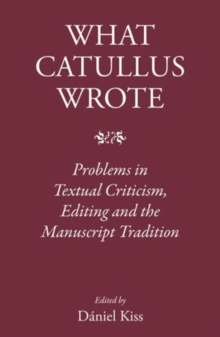 What Catullus Wrote : Problems in Textual Criticism, Editing and the Manuscript Tradition