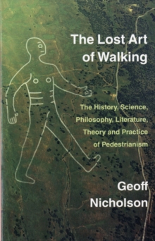 The Lost Art of Walking : The History, Science, Philosophy, Literature, Theory and Practice of Pedestrianism, Paperback / softback Book The Lost Art of Walking : The History, Science, Philosophy, Literature, Theory and Practice of Pedestrianism, Paperback / softback Book