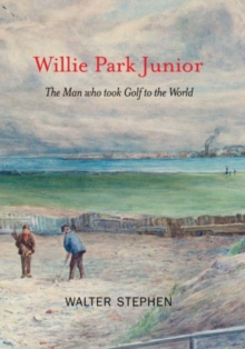 Willie Park Junior : The Man Who Took Golf to the World, Hardback Book Willie Park Junior : The Man Who Took Golf to the World, Hardback Book