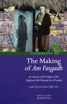 The Making of Am Fasgadh : An Account of the Origins of the Highland Folk Museum by Its Founder