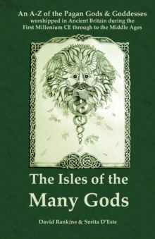 The Isles of the Many Gods : A Complete A-Z Guide to the Pagan Gods and Goddesses Worshipped in Ancient Britain During the First Millennium CE