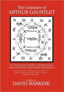 The Grimoire of Arthur Gauntlet : A 17th Century London Cunningman's Book of Charms, Conjurations and Prayers.  Includes Material from the Heptameron, the Arbatel, the Discoverie of Witchcraft; and th