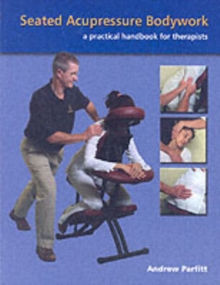 Seated Acupressure Bodywork : A Practical Handbook for Therapists, Paperback / softback Book Seated Acupressure Bodywork : A Practical Handbook for Therapists, Paperback / softback Book