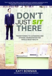 Don't Just Sit There : Transitioning to a Standing and Dynamic Workstation for Whole-Body Health, Paperback Book Don't Just Sit There : Transitioning to a Standing and Dynamic Workstation for Whole-Body Health, Paperback Book