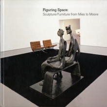 Figuring Space : Sculpture/Furniture from Mies to Moore, Hardback Book Figuring Space : Sculpture/Furniture from Mies to Moore, Hardback Book