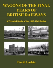 Wagons of the Final Years of British Railways: : A Pictorial Study of the 1962-1968 Period