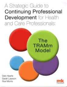 A Strategic Guide to Continuing Professional Development for Health and Care Professionals: The Tramm Model, Paperback / softback Book A Strategic Guide to Continuing Professional Development for Health and Care Professionals: The Tramm Model, Paperback / softback Book