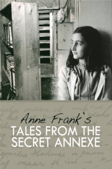 Tales from the Secret Annexe : Short stories and essays from the young girl whose courage has touched millions