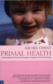 Primal Health : Understanding the Critical Period Between Conception and the First Birthday