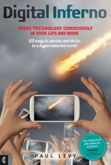 Digital Inferno : Using Technology Consciously in Your Life and Work, 101 Ways to Survive and Thrive in a Hyperconnected World, Paperback / softback Book Digital Inferno : Using Technology Consciously in Your Life and Work, 101 Ways to Survive and Thrive in a Hyperconnected World, Paperback / softback Book