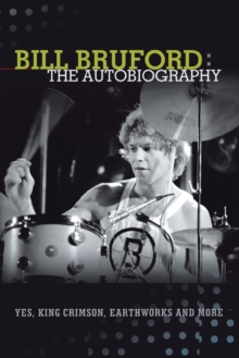 Bill Bruford : The Autobiography. Yes, King Crimson, Earthworks and More.