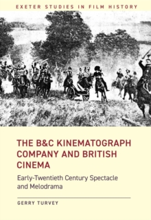 The B&C Kinematograph Company and British Cinema : Early-Twentieth Century Spectacle and Melodrama