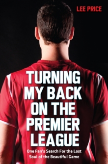Turning My Back on the Premier League : One Fan's Search for the Lost Soul of the Beautiful Game, Paperback / softback Book Turning My Back on the Premier League : One Fan's Search for the Lost Soul of the Beautiful Game, Paperback / softback Book