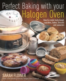 Perfect Baking With Your Halogen Oven : How to Create Tasty Bread, Cupcakes, Bakes, Biscuits and Savouries