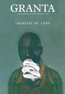 Granta 136 : Legacies of Love