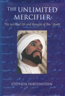 The Unlimited Mercifier : The Spiritual Life and Thought of Ibn 'Arabi