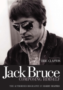 Jack Bruce Composing Himself : The authorised biography