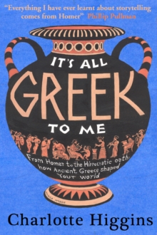 It's All Greek to Me : From Homer to the Hippocratic Oath: How Ancient Greece Has Shaped Our World, Hardback Book It's All Greek to Me : From Homer to the Hippocratic Oath: How Ancient Greece Has Shaped Our World, Hardback Book