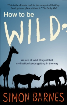 How to be Wild : We are All Wild. it's Just That Civilisation Keeps Getting in the Way, Paperback Book How to be Wild : We are All Wild. it's Just That Civilisation Keeps Getting in the Way, Paperback Book