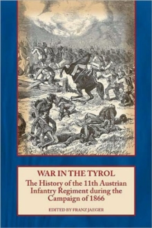 War in the Tyrol : The History of the 11th Austrian Infantry Regiment During the Campaign of 1866