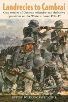 Landrecies to Cambrai : Case Studies of German Offensive and Defensive Operations on the Western Front 1914-17