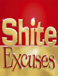 Shite Excuses : Find the Excuse They Haven't Heard Before