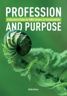 Profession and Purpose : A Resource Guide for MBA Careers in Sustainability, Paperback / softback Book Profession and Purpose : A Resource Guide for MBA Careers in Sustainability, Paperback / softback Book