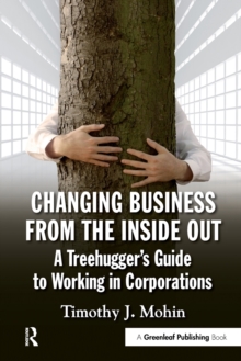 Changing Business from the Inside Out : A Treehugger's Guide to Working in Corporations, Paperback / softback Book Changing Business from the Inside Out : A Treehugger's Guide to Working in Corporations, Paperback / softback Book