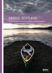 Paddle Scotland : An SCA Guide for Canoeists, Kayakers and Paddleboarders