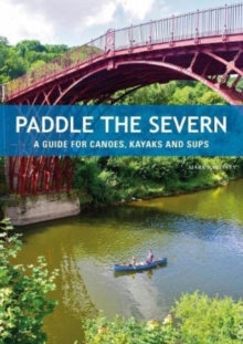 Paddle the Severn : A Guide for Canoes, Kayaks and SUP's