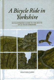 A Bicycle Ride In Yorkshire : An Illustrated Guide To The Route Of Le Tour Yorkshire